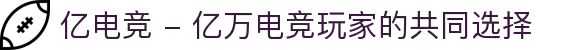 亿电竞 - 亿万电竞玩家的共同选择